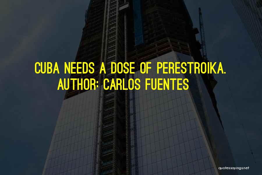 Carlos Fuentes Quotes: Cuba Needs A Dose Of Perestroika.