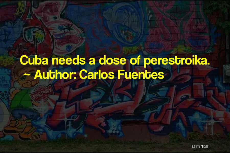 Carlos Fuentes Quotes: Cuba Needs A Dose Of Perestroika.