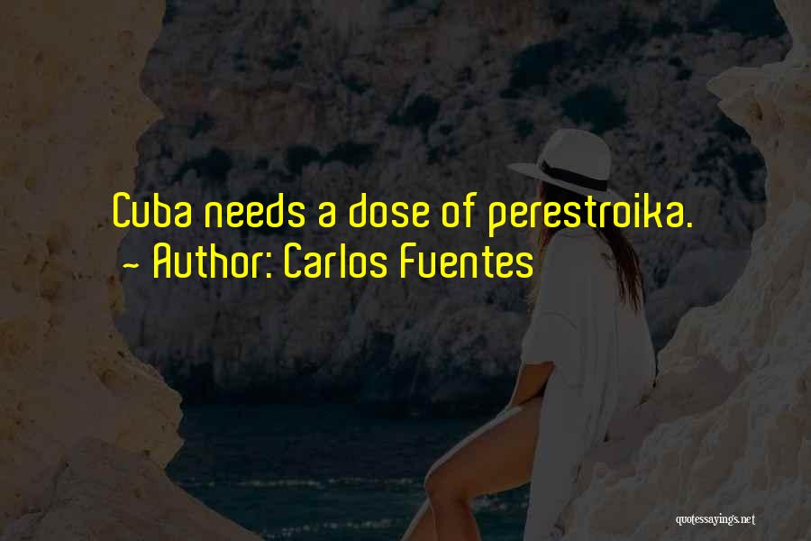 Carlos Fuentes Quotes: Cuba Needs A Dose Of Perestroika.