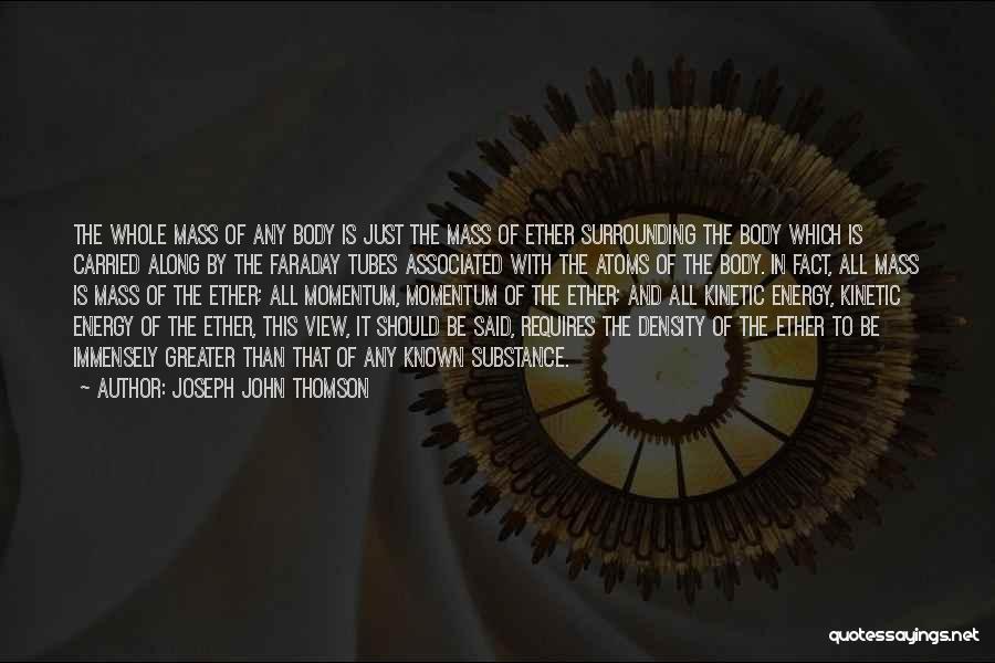 Joseph John Thomson Quotes: The Whole Mass Of Any Body Is Just The Mass Of Ether Surrounding The Body Which Is Carried Along By