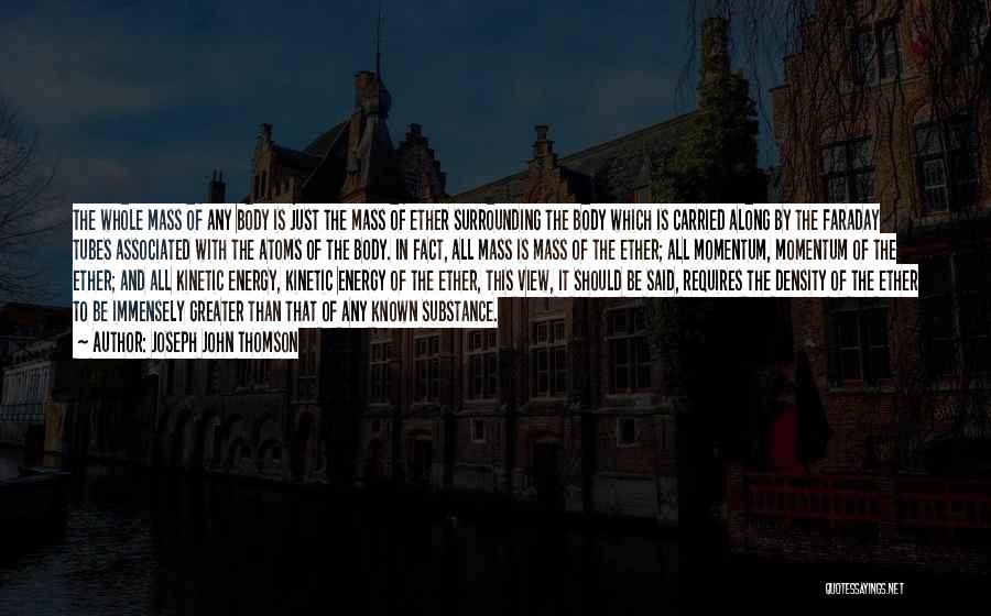 Joseph John Thomson Quotes: The Whole Mass Of Any Body Is Just The Mass Of Ether Surrounding The Body Which Is Carried Along By