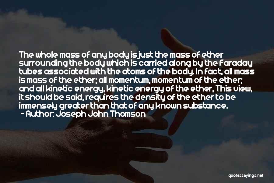 Joseph John Thomson Quotes: The Whole Mass Of Any Body Is Just The Mass Of Ether Surrounding The Body Which Is Carried Along By