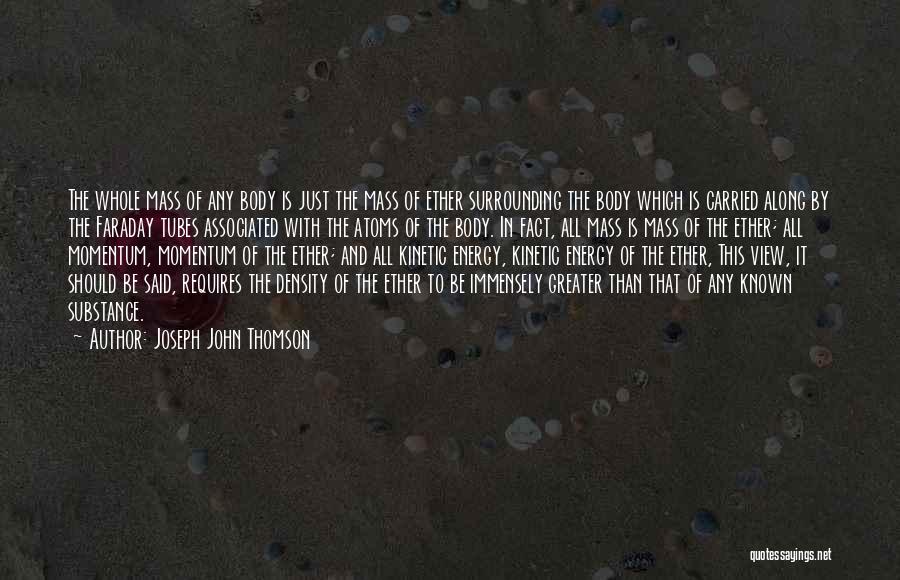 Joseph John Thomson Quotes: The Whole Mass Of Any Body Is Just The Mass Of Ether Surrounding The Body Which Is Carried Along By