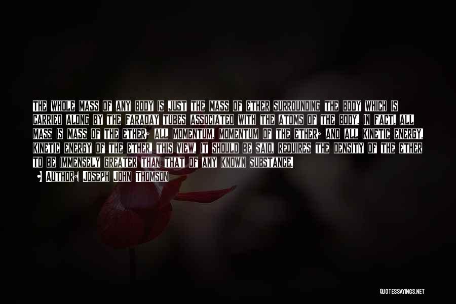 Joseph John Thomson Quotes: The Whole Mass Of Any Body Is Just The Mass Of Ether Surrounding The Body Which Is Carried Along By