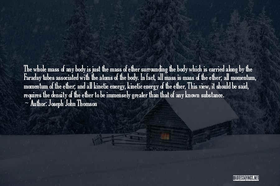 Joseph John Thomson Quotes: The Whole Mass Of Any Body Is Just The Mass Of Ether Surrounding The Body Which Is Carried Along By