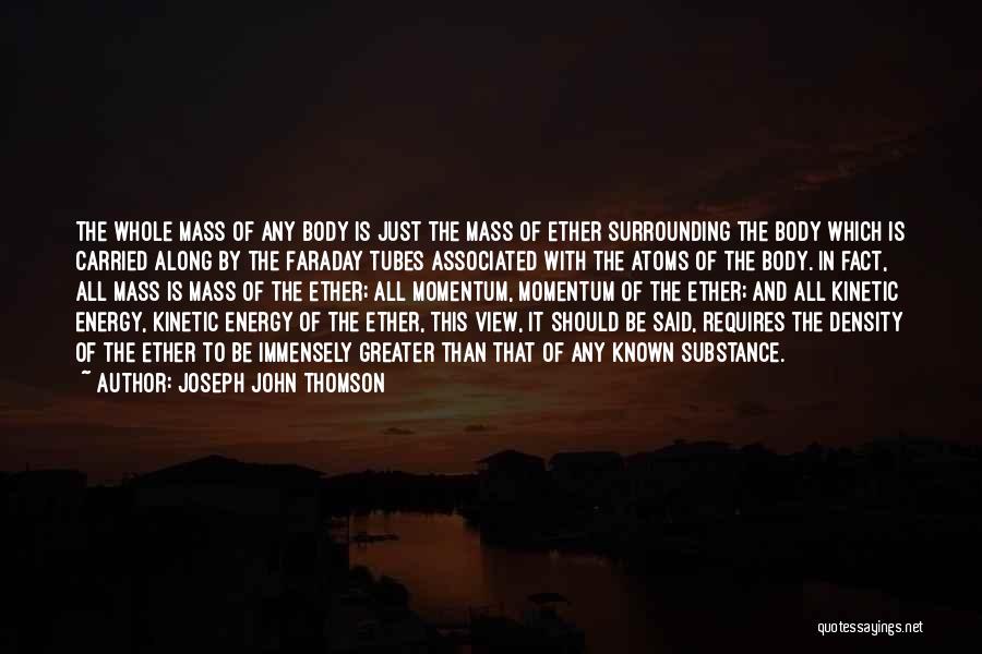 Joseph John Thomson Quotes: The Whole Mass Of Any Body Is Just The Mass Of Ether Surrounding The Body Which Is Carried Along By