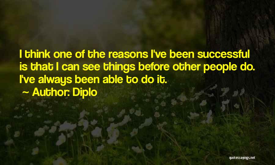 Diplo Quotes: I Think One Of The Reasons I've Been Successful Is That I Can See Things Before Other People Do. I've