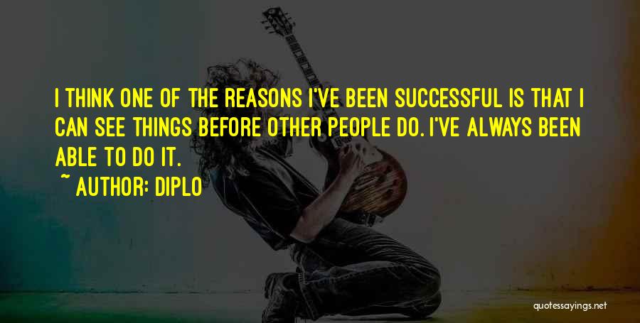 Diplo Quotes: I Think One Of The Reasons I've Been Successful Is That I Can See Things Before Other People Do. I've