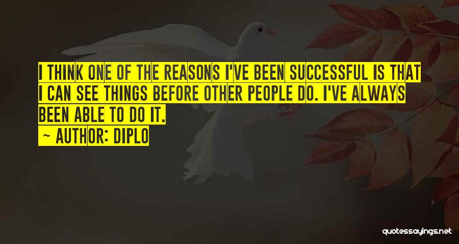 Diplo Quotes: I Think One Of The Reasons I've Been Successful Is That I Can See Things Before Other People Do. I've