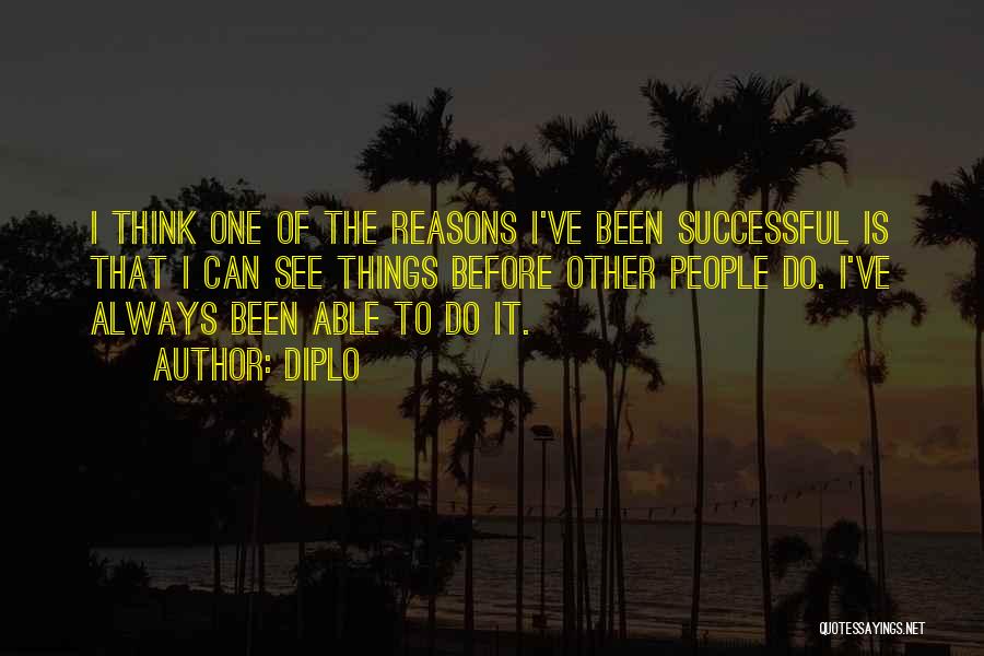 Diplo Quotes: I Think One Of The Reasons I've Been Successful Is That I Can See Things Before Other People Do. I've