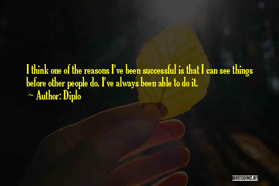 Diplo Quotes: I Think One Of The Reasons I've Been Successful Is That I Can See Things Before Other People Do. I've