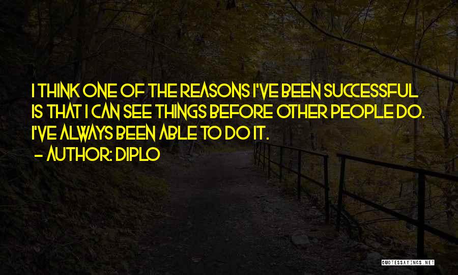 Diplo Quotes: I Think One Of The Reasons I've Been Successful Is That I Can See Things Before Other People Do. I've