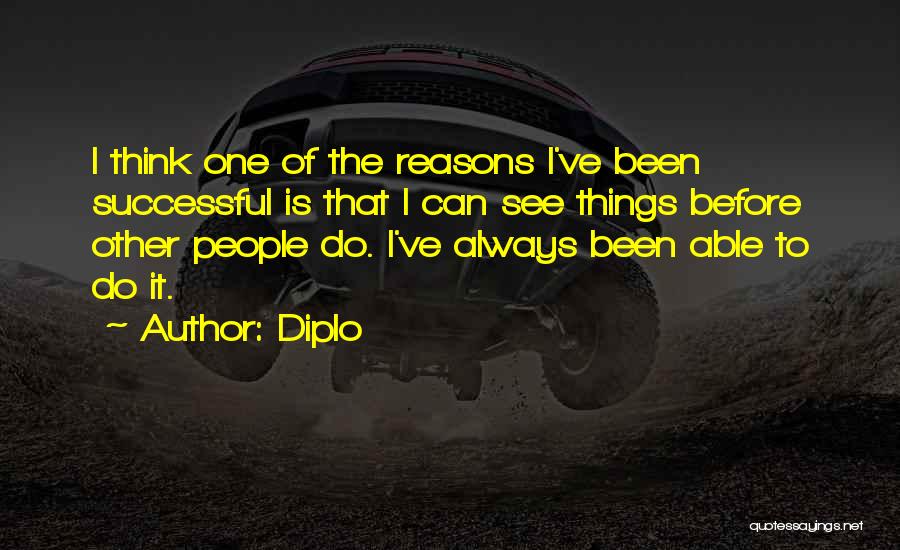 Diplo Quotes: I Think One Of The Reasons I've Been Successful Is That I Can See Things Before Other People Do. I've