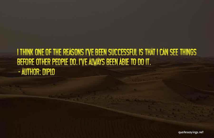 Diplo Quotes: I Think One Of The Reasons I've Been Successful Is That I Can See Things Before Other People Do. I've