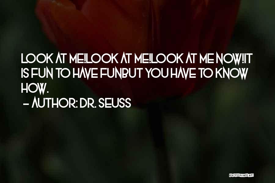 Dr. Seuss Quotes: Look At Me!look At Me!look At Me Now!it Is Fun To Have Funbut You Have To Know How.