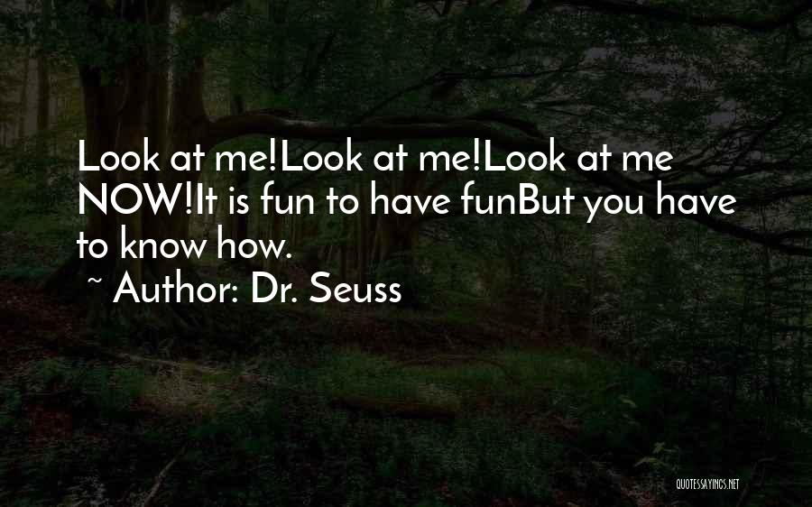 Dr. Seuss Quotes: Look At Me!look At Me!look At Me Now!it Is Fun To Have Funbut You Have To Know How.