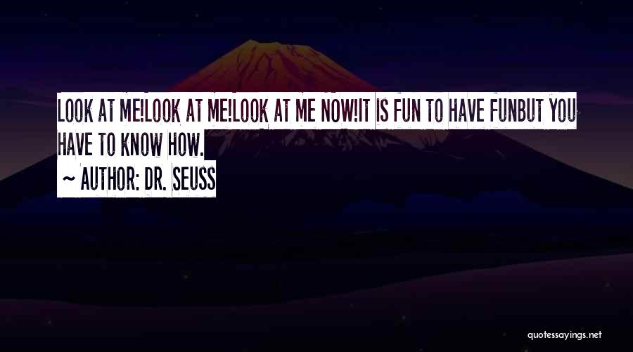 Dr. Seuss Quotes: Look At Me!look At Me!look At Me Now!it Is Fun To Have Funbut You Have To Know How.