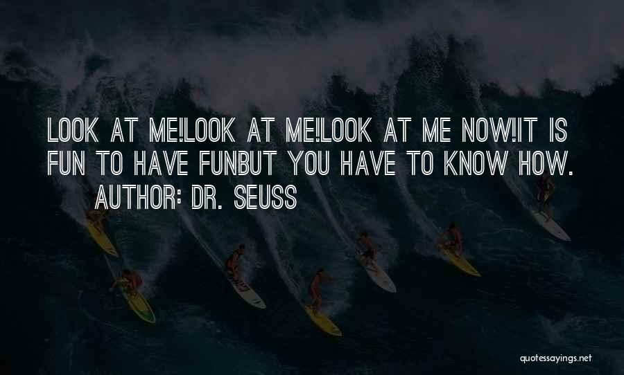 Dr. Seuss Quotes: Look At Me!look At Me!look At Me Now!it Is Fun To Have Funbut You Have To Know How.