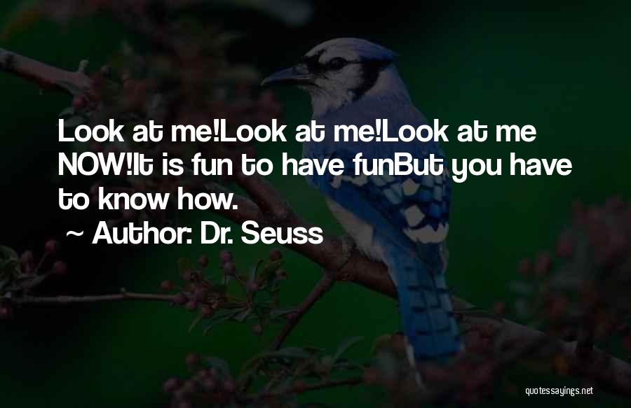 Dr. Seuss Quotes: Look At Me!look At Me!look At Me Now!it Is Fun To Have Funbut You Have To Know How.