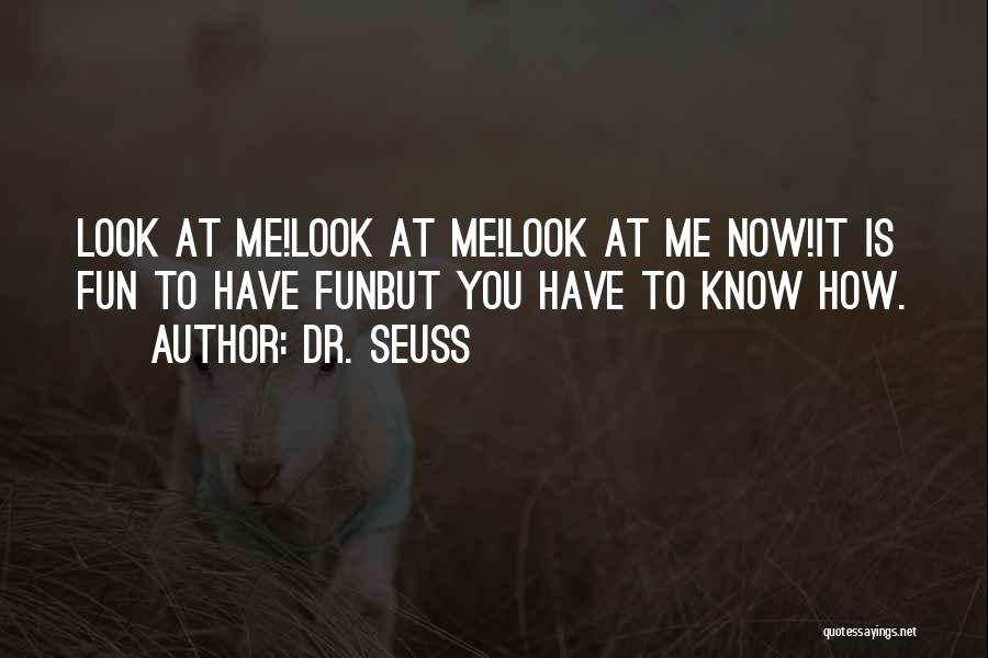 Dr. Seuss Quotes: Look At Me!look At Me!look At Me Now!it Is Fun To Have Funbut You Have To Know How.