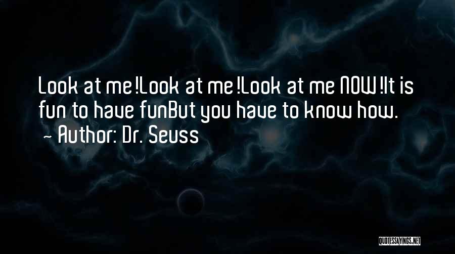 Dr. Seuss Quotes: Look At Me!look At Me!look At Me Now!it Is Fun To Have Funbut You Have To Know How.