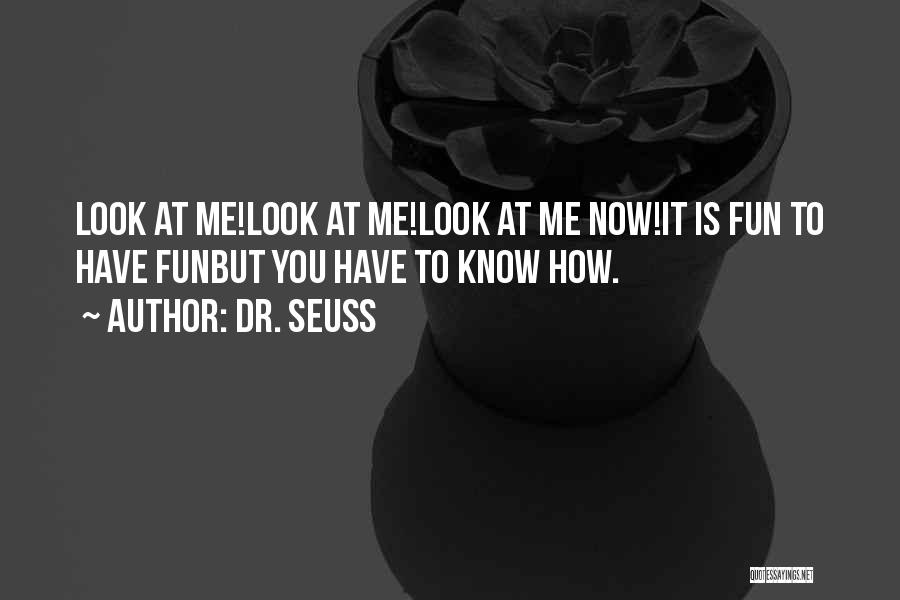 Dr. Seuss Quotes: Look At Me!look At Me!look At Me Now!it Is Fun To Have Funbut You Have To Know How.