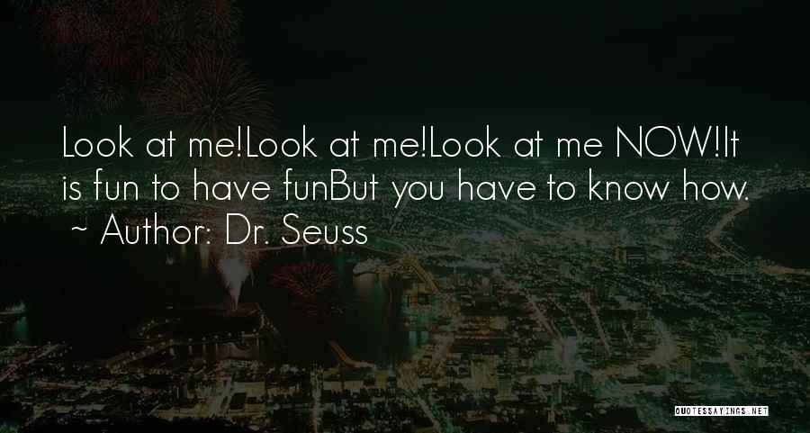 Dr. Seuss Quotes: Look At Me!look At Me!look At Me Now!it Is Fun To Have Funbut You Have To Know How.