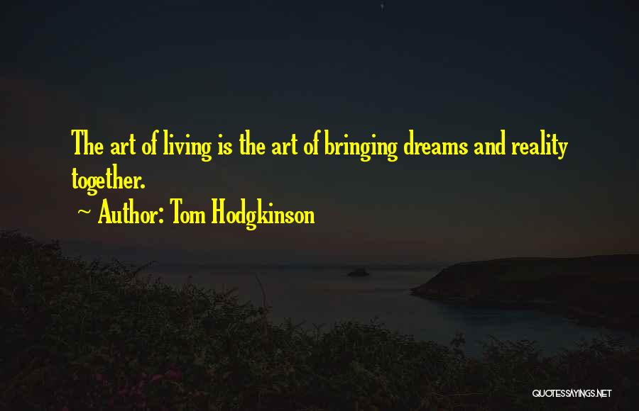 Tom Hodgkinson Quotes: The Art Of Living Is The Art Of Bringing Dreams And Reality Together.