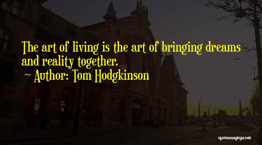 Tom Hodgkinson Quotes: The Art Of Living Is The Art Of Bringing Dreams And Reality Together.