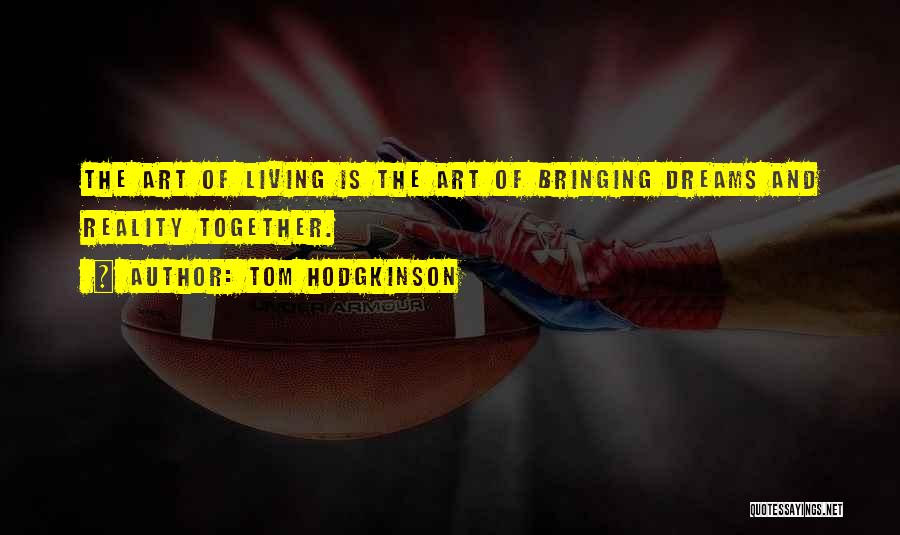 Tom Hodgkinson Quotes: The Art Of Living Is The Art Of Bringing Dreams And Reality Together.