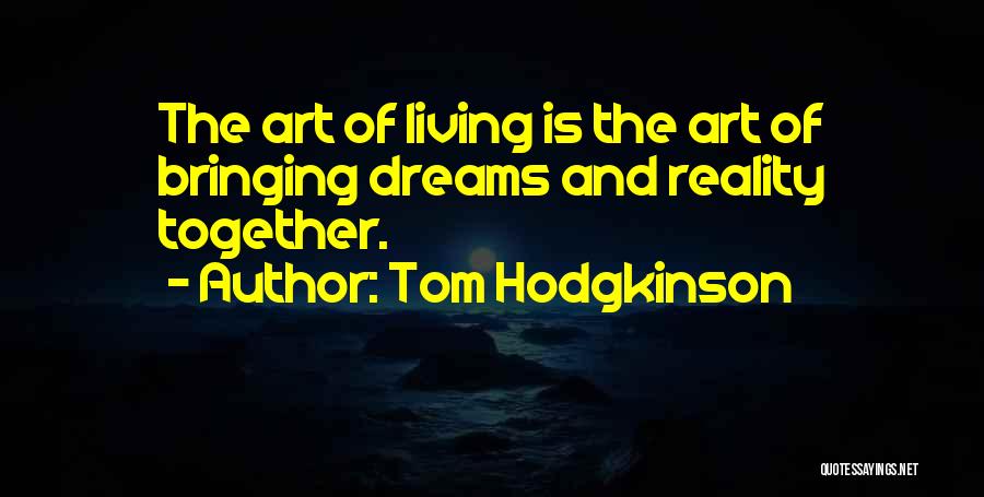 Tom Hodgkinson Quotes: The Art Of Living Is The Art Of Bringing Dreams And Reality Together.