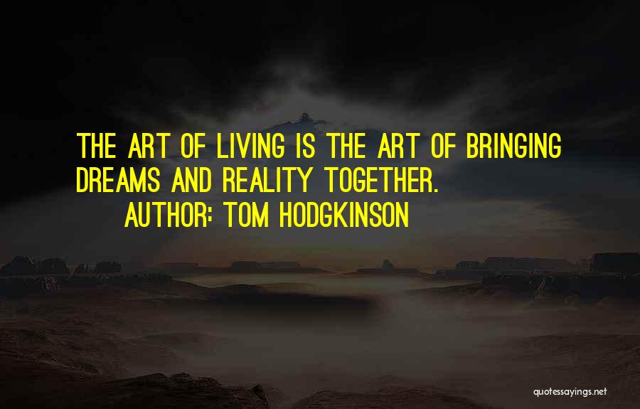 Tom Hodgkinson Quotes: The Art Of Living Is The Art Of Bringing Dreams And Reality Together.