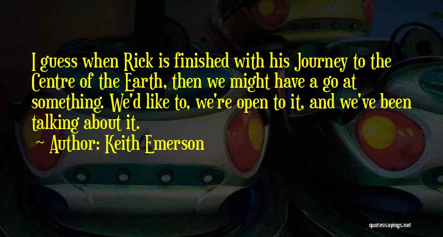 Keith Emerson Quotes: I Guess When Rick Is Finished With His Journey To The Centre Of The Earth, Then We Might Have A