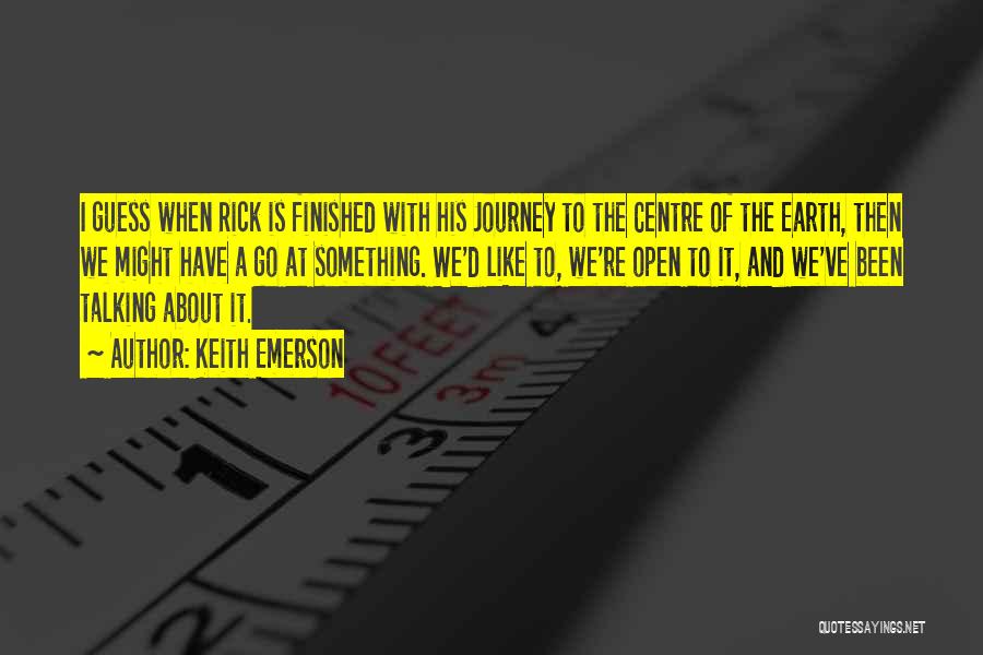 Keith Emerson Quotes: I Guess When Rick Is Finished With His Journey To The Centre Of The Earth, Then We Might Have A
