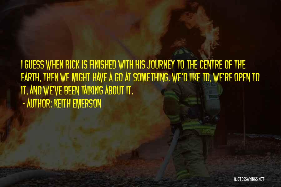 Keith Emerson Quotes: I Guess When Rick Is Finished With His Journey To The Centre Of The Earth, Then We Might Have A