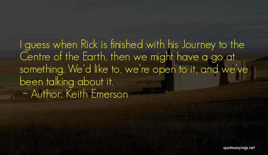 Keith Emerson Quotes: I Guess When Rick Is Finished With His Journey To The Centre Of The Earth, Then We Might Have A