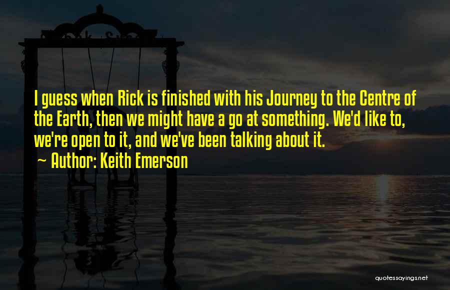 Keith Emerson Quotes: I Guess When Rick Is Finished With His Journey To The Centre Of The Earth, Then We Might Have A