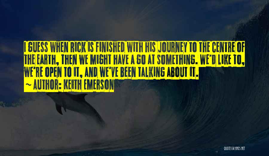 Keith Emerson Quotes: I Guess When Rick Is Finished With His Journey To The Centre Of The Earth, Then We Might Have A