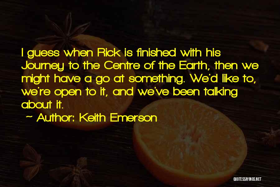 Keith Emerson Quotes: I Guess When Rick Is Finished With His Journey To The Centre Of The Earth, Then We Might Have A