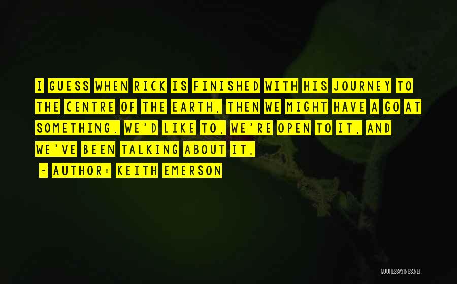 Keith Emerson Quotes: I Guess When Rick Is Finished With His Journey To The Centre Of The Earth, Then We Might Have A