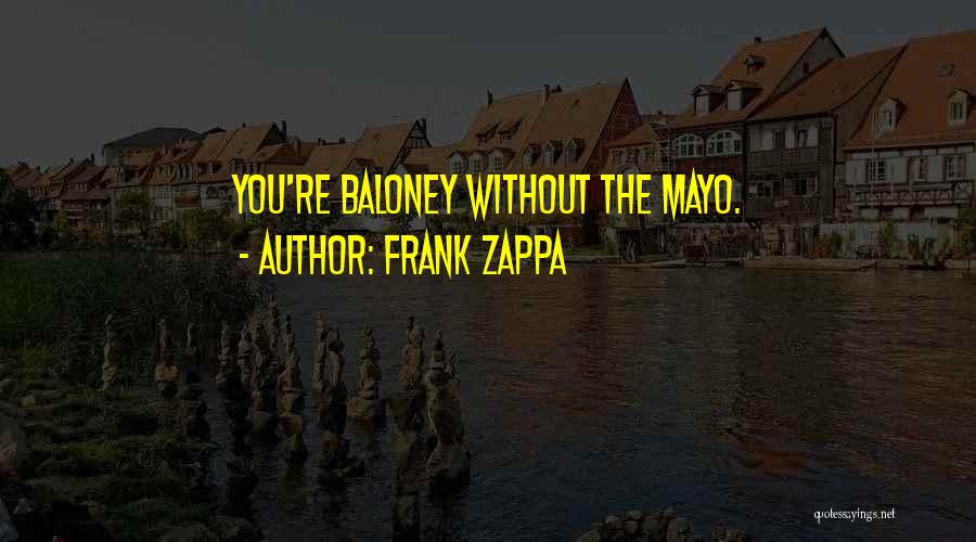Frank Zappa Quotes: You're Baloney Without The Mayo.