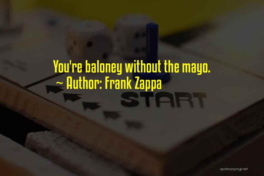 Frank Zappa Quotes: You're Baloney Without The Mayo.