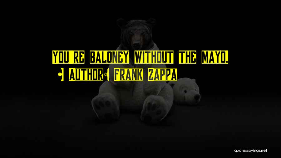 Frank Zappa Quotes: You're Baloney Without The Mayo.