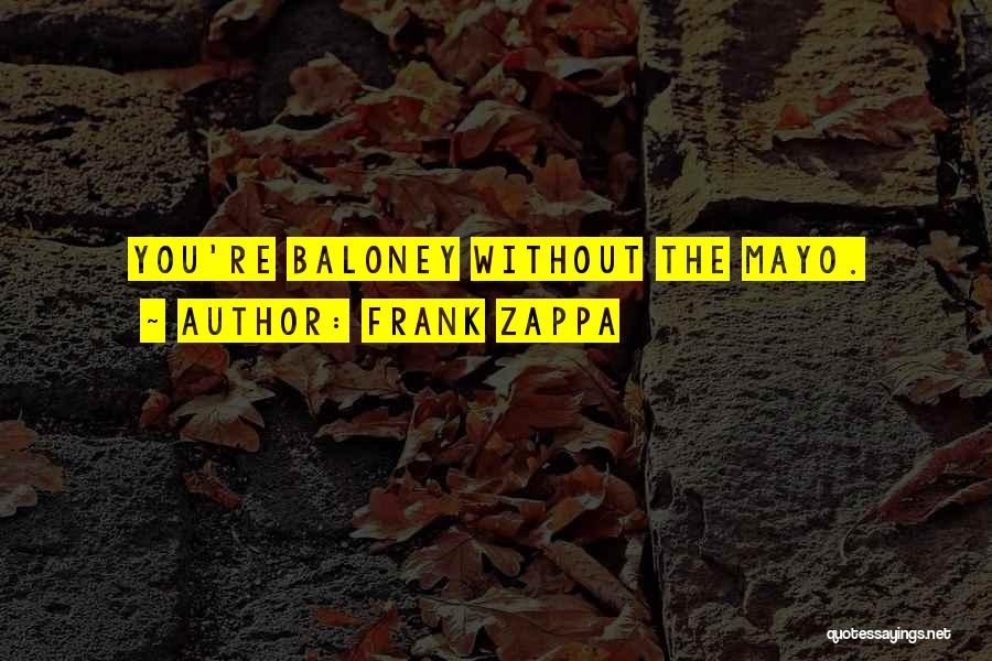 Frank Zappa Quotes: You're Baloney Without The Mayo.