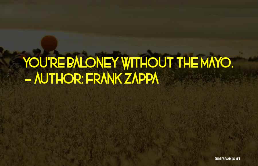 Frank Zappa Quotes: You're Baloney Without The Mayo.