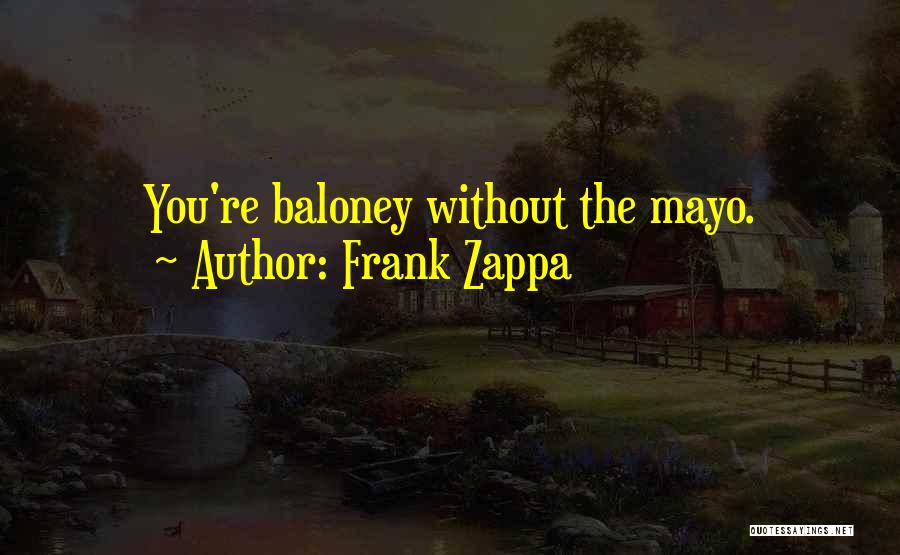 Frank Zappa Quotes: You're Baloney Without The Mayo.
