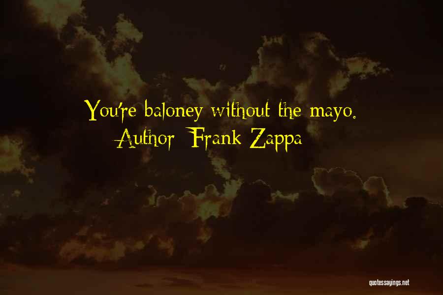 Frank Zappa Quotes: You're Baloney Without The Mayo.