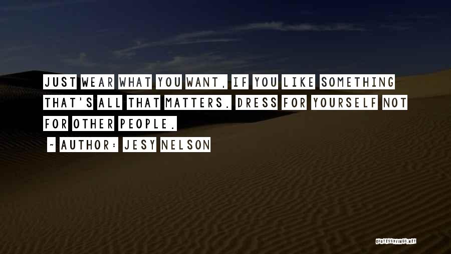 Jesy Nelson Quotes: Just Wear What You Want, If You Like Something That's All That Matters. Dress For Yourself Not For Other People.