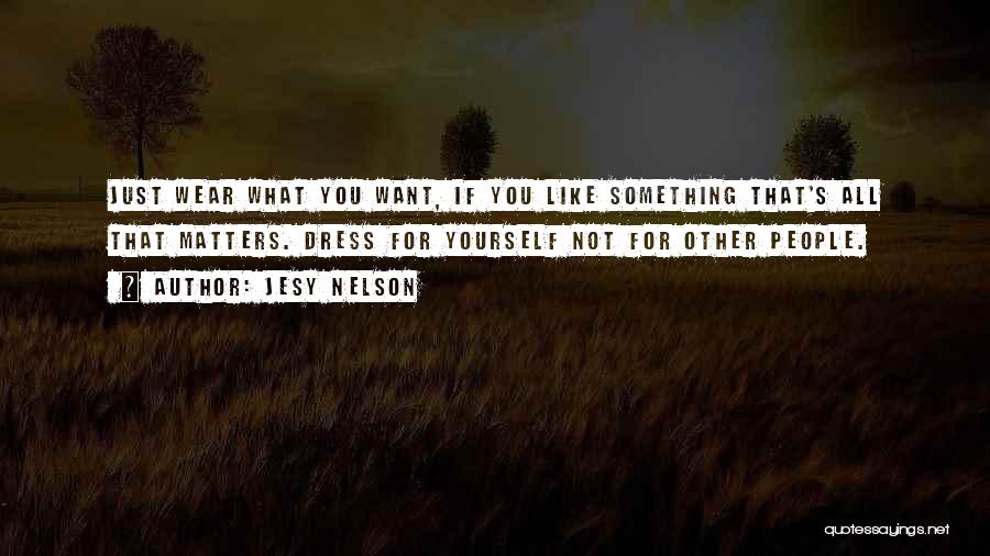 Jesy Nelson Quotes: Just Wear What You Want, If You Like Something That's All That Matters. Dress For Yourself Not For Other People.