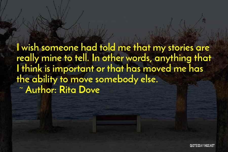 Rita Dove Quotes: I Wish Someone Had Told Me That My Stories Are Really Mine To Tell. In Other Words, Anything That I